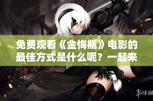 免费观看《金悔瓶》电影的最佳方式是什么呢？一起来了解一下吧！