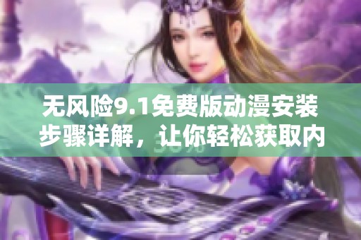 无风险9.1免费版动漫安装步骤详解，让你轻松获取内容