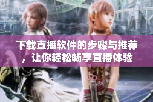 下载直播软件的步骤与推荐，让你轻松畅享直播体验