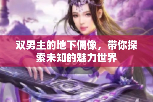 双男主的地下偶像，带你探索未知的魅力世界