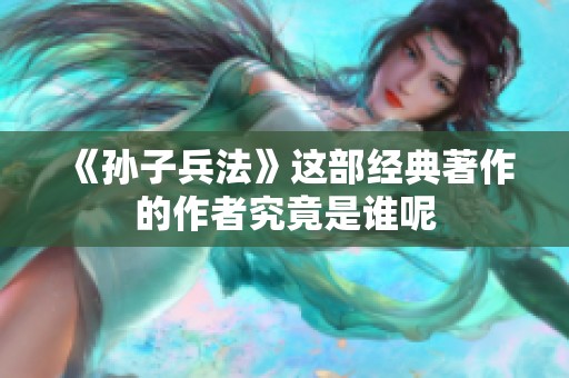 《孙子兵法》这部经典著作的作者究竟是谁呢