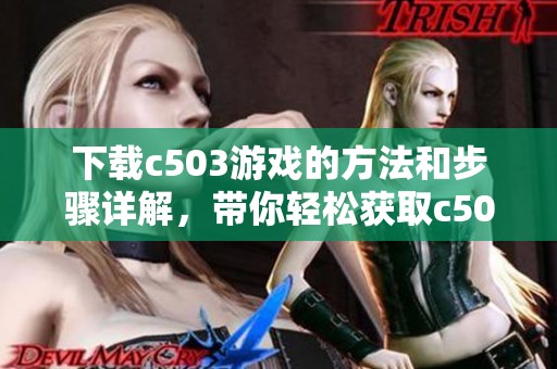 下载c503游戏的方法和步骤详解，带你轻松获取c503游戏下载链接