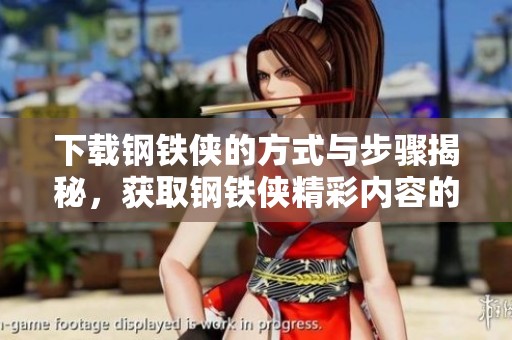 下载钢铁侠的方式与步骤揭秘，获取钢铁侠精彩内容的方法分享