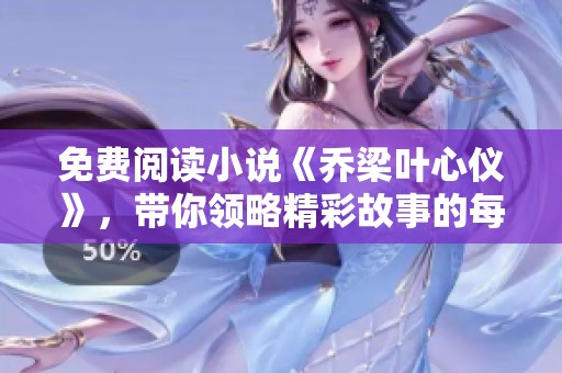 免费阅读小说《乔梁叶心仪》，带你领略精彩故事的每一个细节