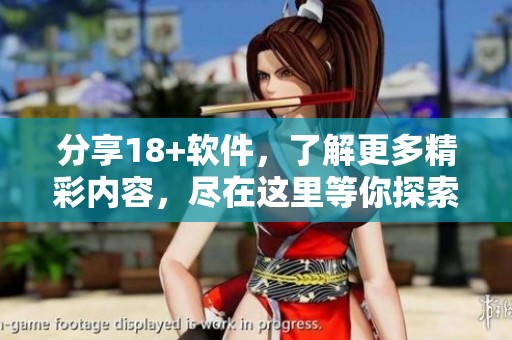 分享18+软件，了解更多精彩内容，尽在这里等你探索！