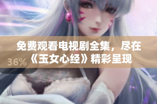 免费观看电视剧全集，尽在《玉女心经》精彩呈现