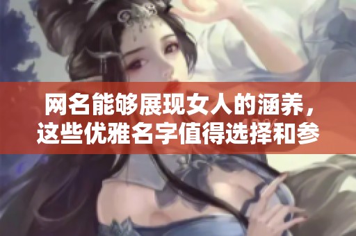 网名能够展现女人的涵养，这些优雅名字值得选择和参考