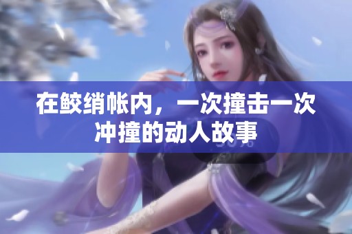 在鲛绡帐内，一次撞击一次冲撞的动人故事