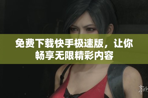 免费下载快手极速版，让你畅享无限精彩内容