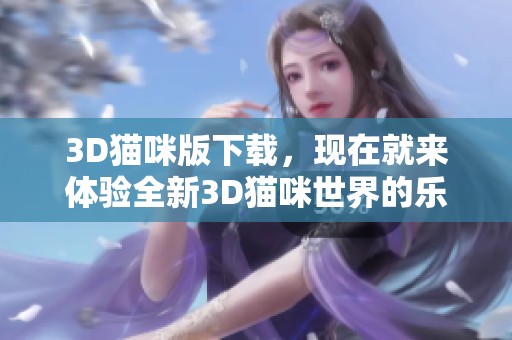 3D猫咪版下载，现在就来体验全新3D猫咪世界的乐趣！