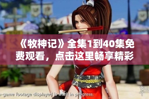 《牧神记》全集1到40集免费观看，点击这里畅享精彩剧情与奇幻冒险！