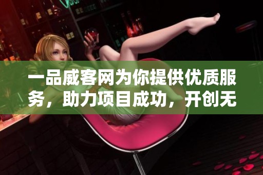一品威客网为你提供优质服务，助力项目成功，开创无限可能