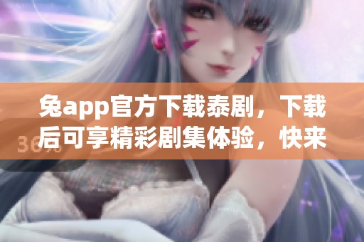 兔app官方下载泰剧，下载后可享精彩剧集体验，快来试试吧！