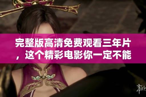 完整版高清免费观看三年片，这个精彩电影你一定不能错过