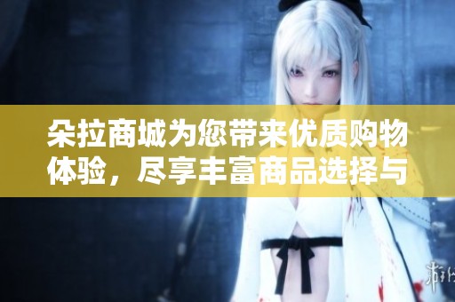 朵拉商城为您带来优质购物体验，尽享丰富商品选择与优惠活动