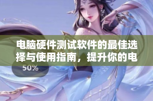 电脑硬件测试软件的最佳选择与使用指南，提升你的电脑性能必备工具