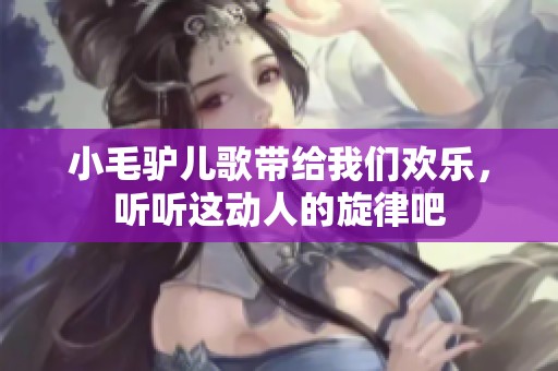 小毛驴儿歌带给我们欢乐，听听这动人的旋律吧