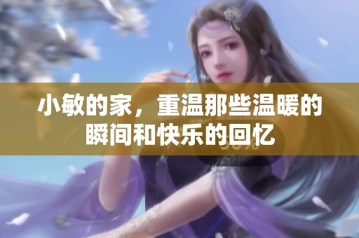 小敏的家，重温那些温暖的瞬间和快乐的回忆