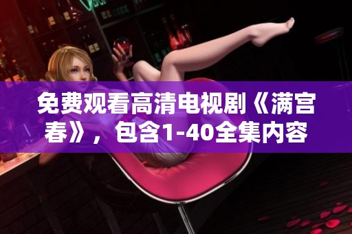 免费观看高清电视剧《满宫春》，包含1-40全集内容精彩呈现