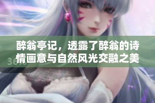 醉翁亭记，透露了醉翁的诗情画意与自然风光交融之美