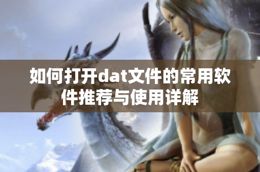 如何打开dat文件的常用软件推荐与使用详解