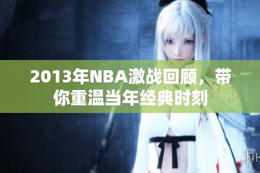 2013年NBA激战回顾，带你重温当年经典时刻