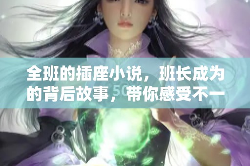 全班的插座小说，班长成为的背后故事，带你感受不一样的校园生活