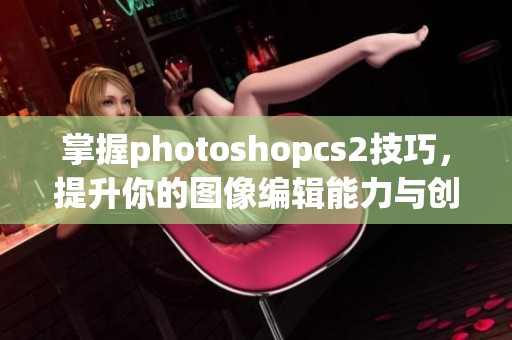 掌握photoshopcs2技巧，提升你的图像编辑能力与创意表现