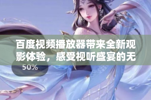 百度视频播放器带来全新观影体验，感受视听盛宴的无限魅力