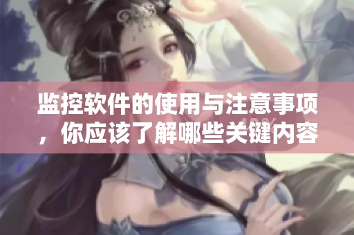监控软件的使用与注意事项，你应该了解哪些关键内容呢