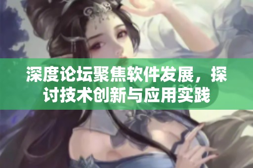 深度论坛聚焦软件发展，探讨技术创新与应用实践