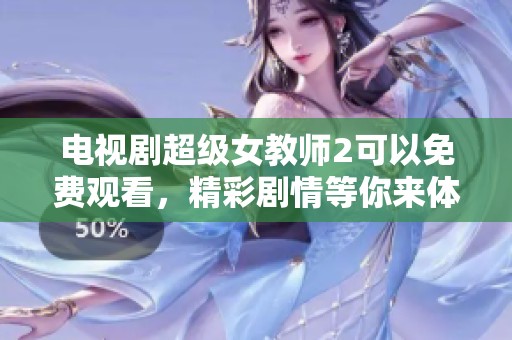 电视剧超级女教师2可以免费观看，精彩剧情等你来体验！