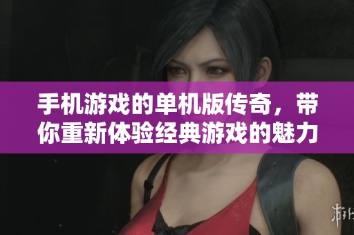 手机游戏的单机版传奇，带你重新体验经典游戏的魅力