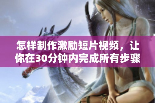 怎样制作激励短片视频，让你在30分钟内完成所有步骤