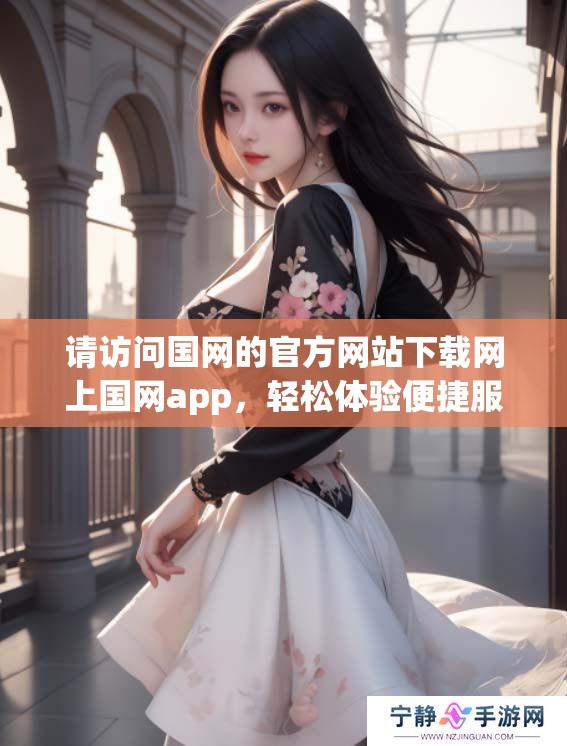 请访问国网的官方网站下载网上国网app，轻松体验便捷服务。
