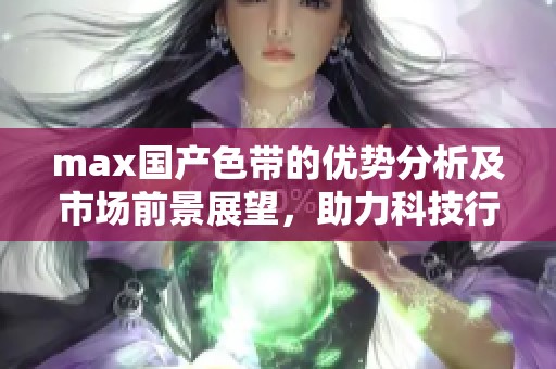 max国产色带的优势分析及市场前景展望，助力科技行业发展