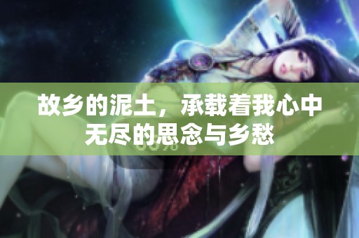 故乡的泥土，承载着我心中无尽的思念与乡愁