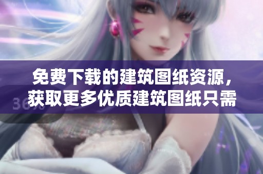 免费下载的建筑图纸资源，获取更多优质建筑图纸只需点击这里