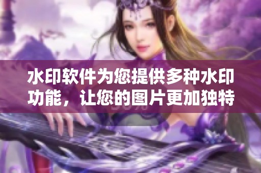水印软件为您提供多种水印功能，让您的图片更加独特精美