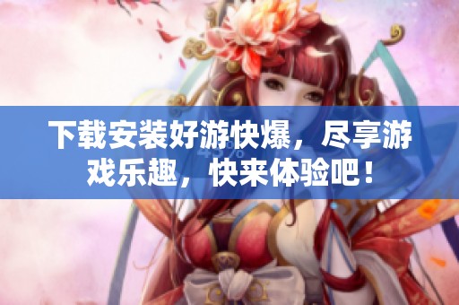 下载安装好游快爆，尽享游戏乐趣，快来体验吧！