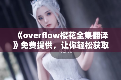《overflow樱花全集翻译》免费提供，让你轻松获取全部精彩内容！