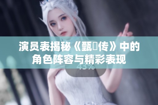 演员表揭秘《甄嬛传》中的角色阵容与精彩表现