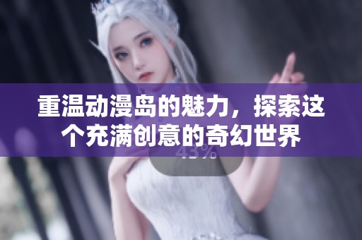 重温动漫岛的魅力，探索这个充满创意的奇幻世界