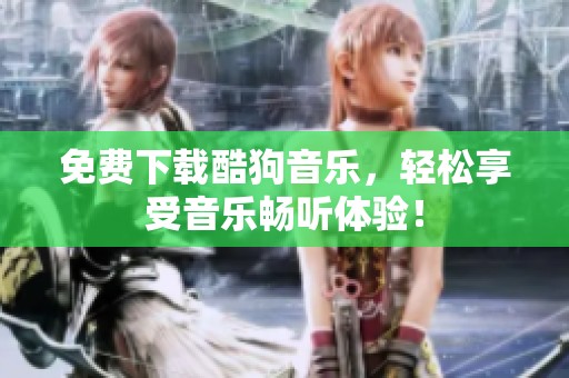 免费下载酷狗音乐，轻松享受音乐畅听体验！