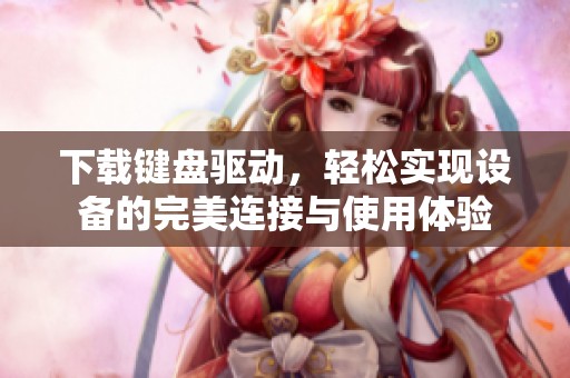 下载键盘驱动，轻松实现设备的完美连接与使用体验