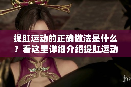 提肛运动的正确做法是什么？看这里详细介绍提肛运动的技巧与方法。