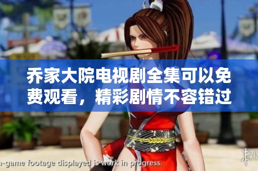 乔家大院电视剧全集可以免费观看，精彩剧情不容错过哦