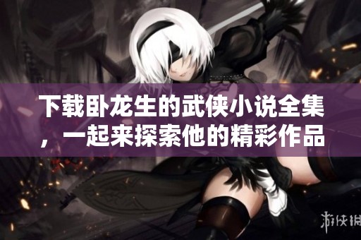 下载卧龙生的武侠小说全集，一起来探索他的精彩作品吧！