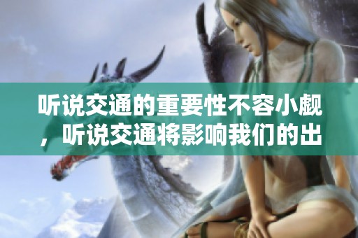 听说交通的重要性不容小觑，听说交通将影响我们的出行体验