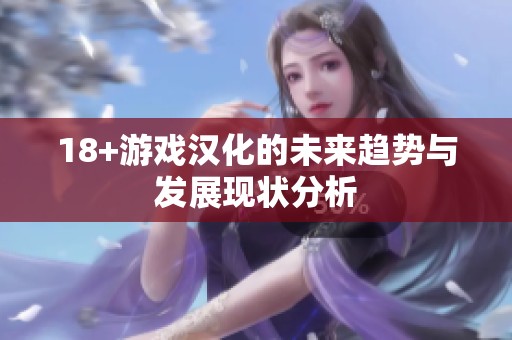 18+游戏汉化的未来趋势与发展现状分析